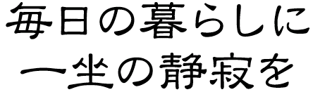 毎日の暮らしに、何も考えない瞬間を