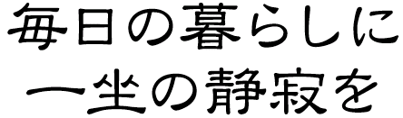 毎日の暮らしに、一坐の静寂を